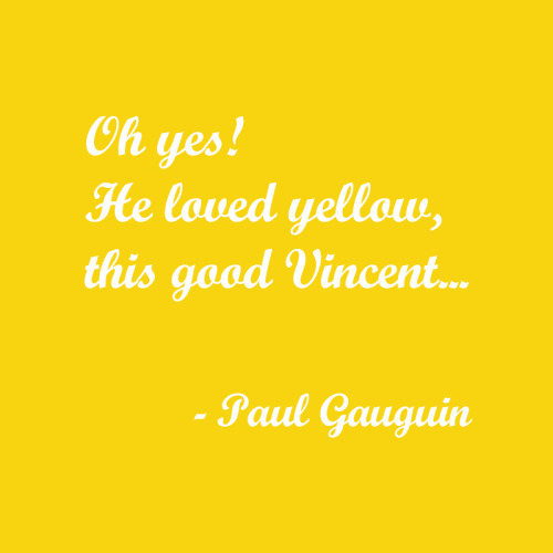 Oh yes! He loved yellow, this good Vincent,,,- Paul Gauguin