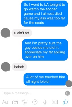 laceyyyelle:  When your friends are nice but they know you’re fat, hahaa!  Your fat, you are fucking gorgeous