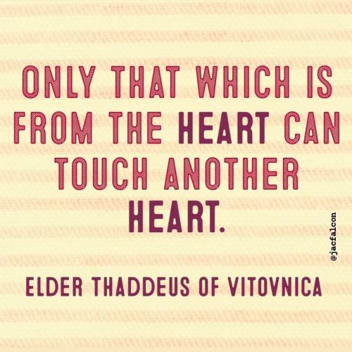 &ldquo;Only that which is from the heart can touch another heart.&rdquo; + Elder Thaddeus of