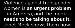 mediamattersforamerica:  Thank you, Janet Mock. This is what we need to be seeing. Right now, aside from Mock’s segments, violence against trans women of color doesn’t exist on cable news. And that’s simply unacceptable. 