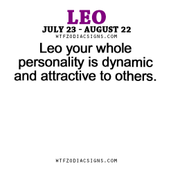 wtfzodiacsigns:  Leo your whole personality is dynamic and attractive to others. - WTF Zodiac Signs Daily Horoscope!  