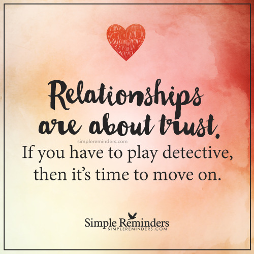mysimplereminders:  “Relationships are about trust. If you have to play detective, then it’s time to move on.”  — Unknown Author