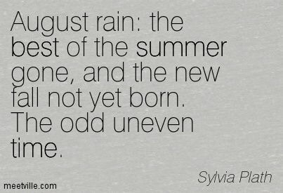oldfarmhouse:August rain(I’m not too sure if Sylvia liked or disliked August-she writes much on this