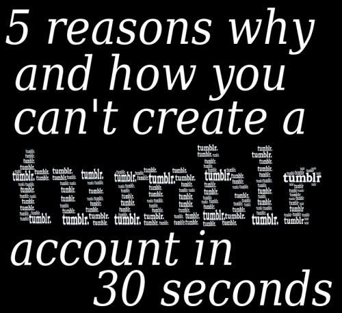 reasons why and how you can't create/register/signup for a tumblr account in 30 seconds