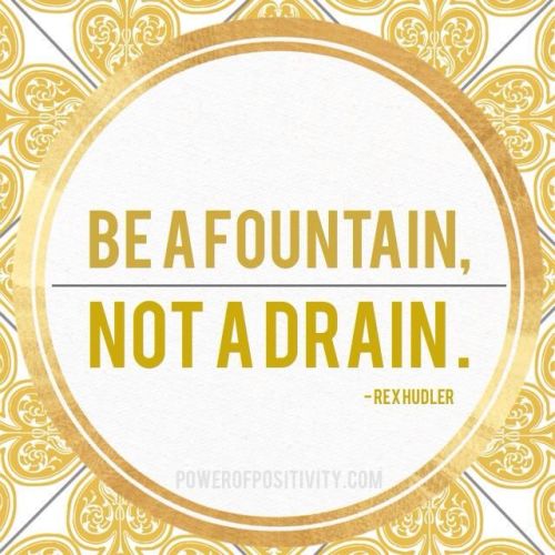 inspirationwordslove:BE A FOUNTAIN, NOT A love positive words