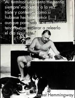 “Al terminar un cuento me sentía siempre vaciado y a la vez triste y contento, como si hubiese hecho el amor (&hellip;.) aunque para saber si era bueno tendría que esperar a releerlo el día siguiente.” Ernest Hemmingway