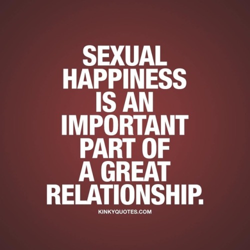 kinkyquotes: Sexual happiness is an important part of a great relationship. So always, always make s