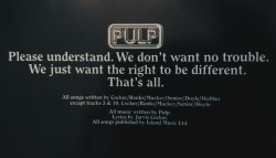all-blissed-out:  Please understand. We don’t want no trouble. We just want the right to be different.  That’s all. Pulp - Different Class - 1995 