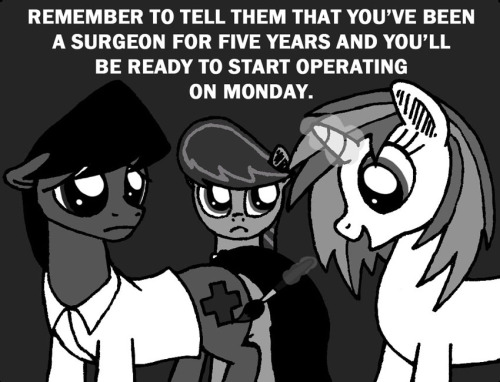 ask-closed-closets:  It was a job as a surgeon, but I never even went to my interview. When Octavia found out, she told the hospital that I was no longer interested in the position and forbid Vinyl from helping me any further. Though, she did that she