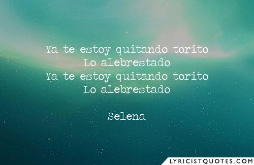 ‘Ya te estoy quitando torito Lo alebrestado Ya te estoy quitando torito Lo alebrestado’ -Selena | Visit LyricistQuotes.com for more lyric quotes.