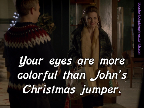 “Your eyes are more colorful than John’s Christmas jumper.”
