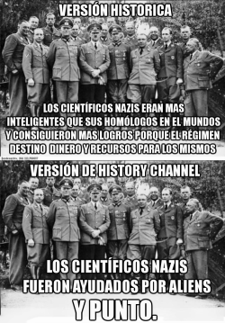 welele:  El canal Historia: “no podemos probar que los nazis no fueran ayudados por aliens, así que fueron ayudados por aliens”. Y donde pone nazis puedes poner egipcios, templarios, Colón…