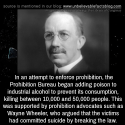 unbelievable-facts:  In an attempt to enforce prohibition, the Prohibition Bureau began adding poison to industrial alcohol to prevent its consumption, killing between 10,000 and 50,000 people. This was supported by prohibition advocates such as Wayne