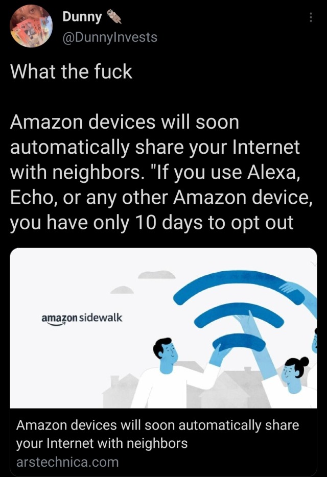 afloweroutofstone:new-bitch-who-dis:new-bitch-who-dis:Uhhhh….. heads up Amazon device users, I guess????Heres how to turn it off btw:1. Open your devices Alexa app2. Go to settings3. Select “Account Settings”4. Select “Amazon Sidewalk”5. Turn