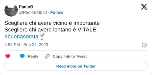 Scegliere chi avere vicino è importante  Scegliere chi avere lontano è VITALE!#buonaserata🍸  — PaoloB (@PaoloBMb70) September 24, 2023