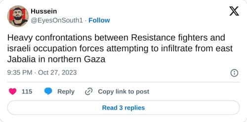 Heavy confrontations between Resistance fighters and israeli occupation forces attempting to infiltrate from east Jabalia in northern Gaza
— Hussein (@EyesOnSouth1) October 27, 2023