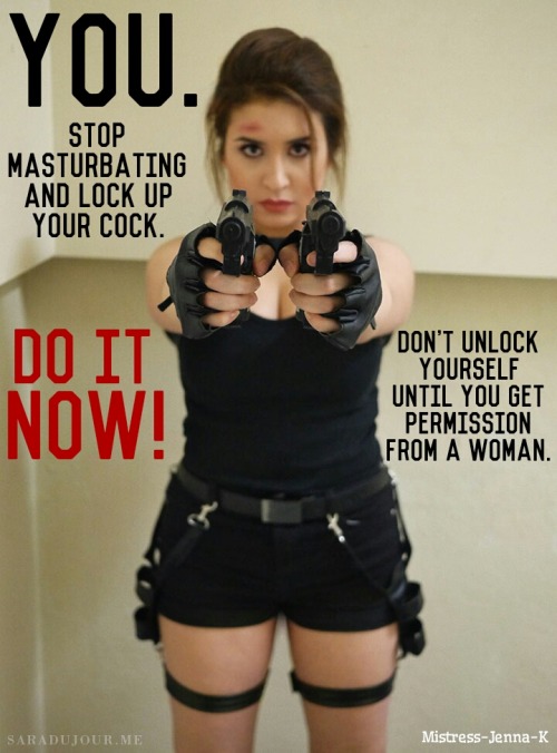 mistress-jenna-k:  I’m serious. If you have a chastity cage, lock yourself up right now. Stay that way until a woman lets you out.  If you don’t have a cage, don’t think you’re getting off easy. (The pun wasn’t intended, but I like it!) Your