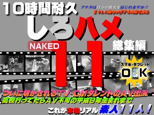 adultsmartphone:  これが本物リアル素人！１0時間耐久「しろハメ総集編」Naked11　ついに明かされるＴＶ、ＣＭタレントのＡＶ出演