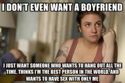 advice-animal:  I don’t really want a boyfriend…http://advice-animal.tumblr.com/  Hahahaha&hellip; if you&rsquo;re hot, chances are you are already &ldquo;friends&rdquo; with about 12 of those&hellip; hell even if you&rsquo;re not hot.  Women&hellip;
