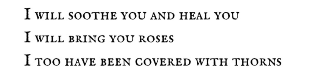 I will soothe you and heal you I will bring you roses I too have been covered with thorns