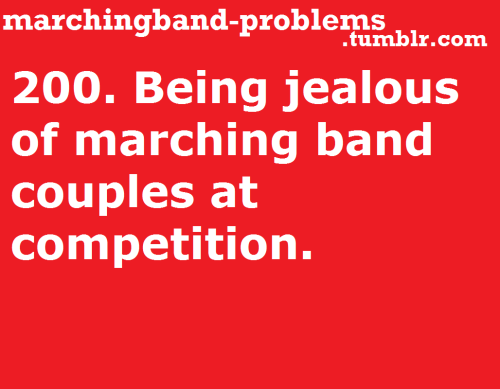 marchingband-problems: 200. Being jealous of marching band couples at competition. I&rsquo;m in a