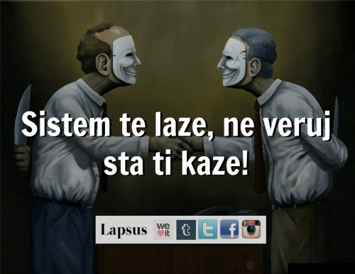 lapsus-maja: Sistem te laze, ne veruj sta ti kaze! &lt;3 !!!!!!