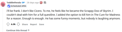 uuesp:baliwog:uuesp:“I’ll be frank. I don’t like Cicero. To me, he feels like he became the Scrappy Doo of Skyrim. I couldn’t deal with him for a full questline. I added the option to kill him in The Cure for Madness for a reason.