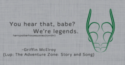 harrypotterhousequotes:  SLYTHERIN: “You hear that, babe? We’re legends.” –Griffin McElroy (Lup: The Adventure Zone: Story and Song)  