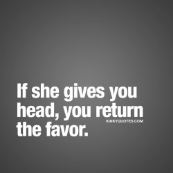 kinkyquotes:  If she gives you head, you