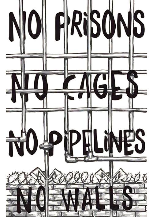 hellyeahanarchistposters: ‘’No Prisons, No Cages, No Pipelines, No Walls’