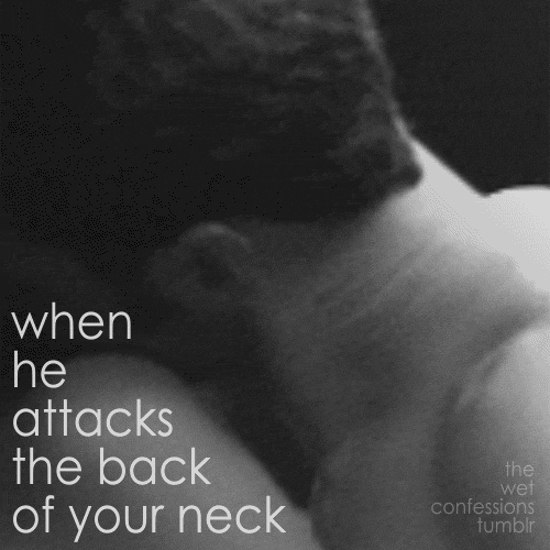the-wet-confessions:when he attacks the back of your neck