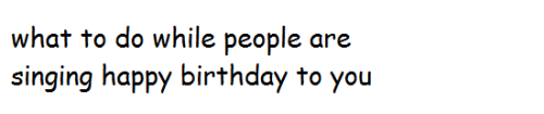 geeneelee:narcimallows:smile and clap alonghave a sudden fit of coughing so you can awkwardly hide y