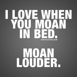 kinkyquotes:  I love when you moan in bed.