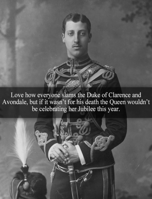 “Love how everyone slams the Duke of Clarence and Avondale, but if it wasn’t for his death the Queen