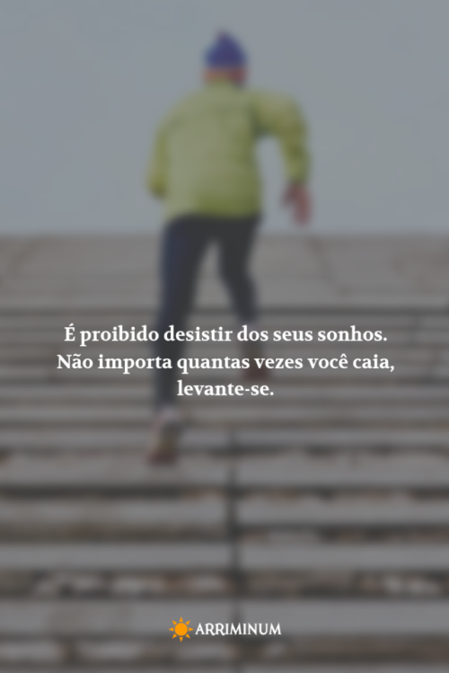 É proibido desistir dos seus sonhos. Não importa quantas vezes você caia, levante-se.Frases e Pensam