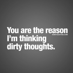 kinkyquotes:  You are the reason I’m thinking