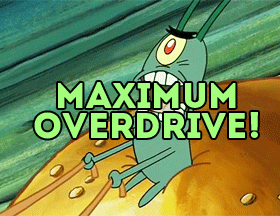 spongy-moments:  MAXIMUM OVERDRIVE!