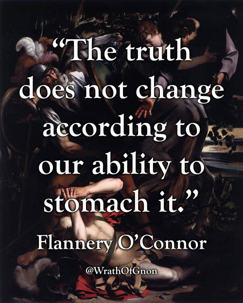 wrathofgnon: “The truth does not change according to our ability to stomach it.”— Flannery O’Connor