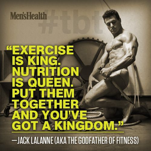 Exercise is king. Nutrition is queen. Put them together and you&rsquo;ve got a kingdom. - Jack L