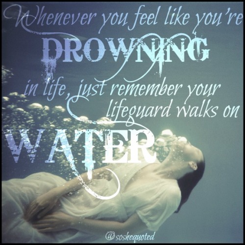 Whenever you feel like you&rsquo;re drowning in life, just remember your lifeguard walks on water.