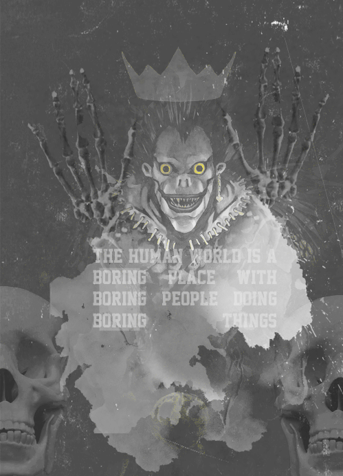 deathnotew:  The human world's a boring place with boring people doing boring things. - Ryuuku. 