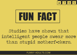 funny-adults:  Fun Fact : Studies have shown that intelligent people swear more than stupid motherf*ckers.