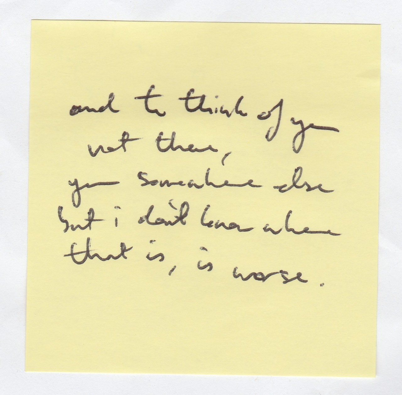 nicethingsinuglyhandwriting:And to think of you not there, you somewhere else but