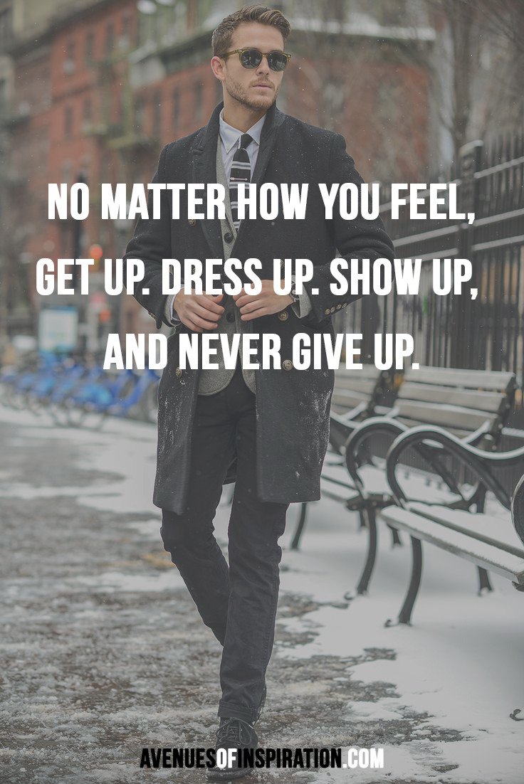 No matter how you feel,Get up. Dress Up. Show up, And never Give up.~ AOI