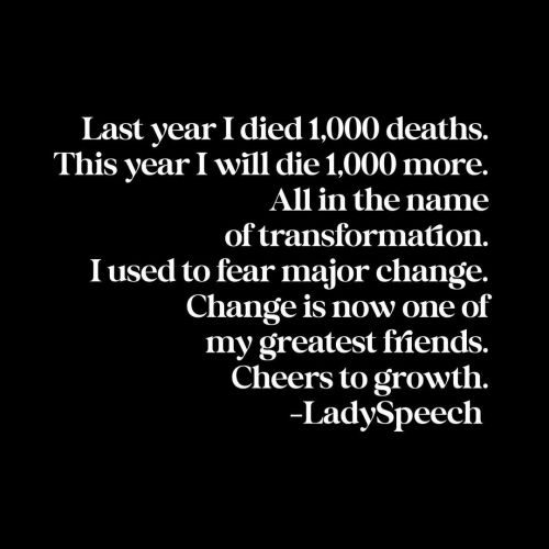 Last year I died 1,000 deaths.This year I will die 1,000 more.All in the name of transformation.