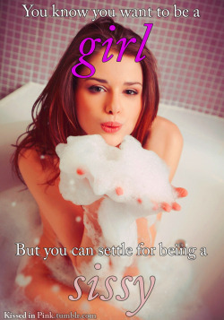 kissedinpink:  You know you want to be a girl.But you can settle for being a sissy.