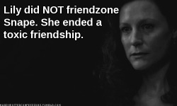 mypocketshurt90:  bronzedragon:  starlightburnbright:  harrypotterconfessions:  I’m sick of people saying Snape was the worst friendzone ever. They weren’t friends anymore. He was hanging around death eaters and was dabbling in dark arts. The friendship