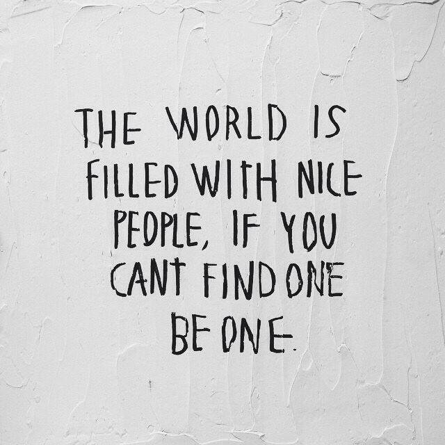 quotes:
“The world is filled with nice people, if you can’t find one be one.
”