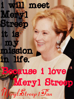 merylstreep1fan:  i will meet Meryl Streep 
