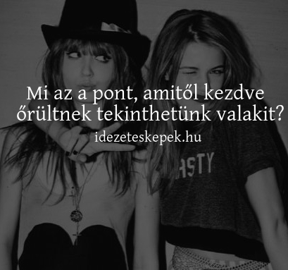 Mi az a pont, amitől kezdve őrültnek tekinthetünk valakit?